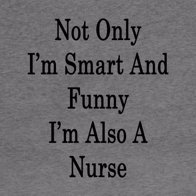 Not Only I'm Smart And Funny I'm Also A Nurse by supernova23